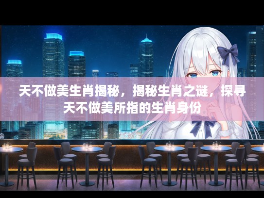 天不做美生肖揭秘，揭秘生肖之谜，探寻天不做美所指的生肖身份