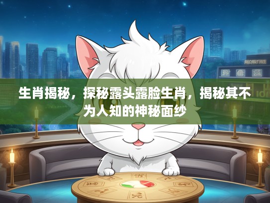 生肖揭秘，探秘露头露脸生肖，揭秘其不为人知的神秘面纱