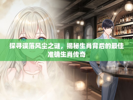 探寻误落风尘之谜，揭秘生肖背后的最佳准确生肖传奇