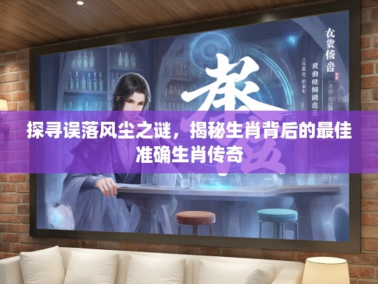 探寻误落风尘之谜，揭秘生肖背后的最佳准确生肖传奇
