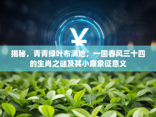 揭秘，青青绿叶布满地，一国春风三十四的生肖之谜及其小康象征意义
