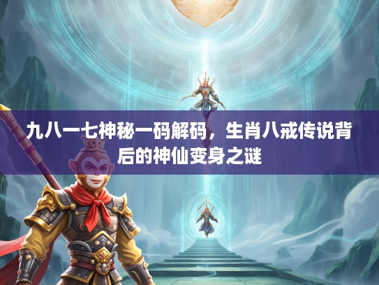 九八一七神秘一码解码，生肖八戒传说背后的神仙变身之谜