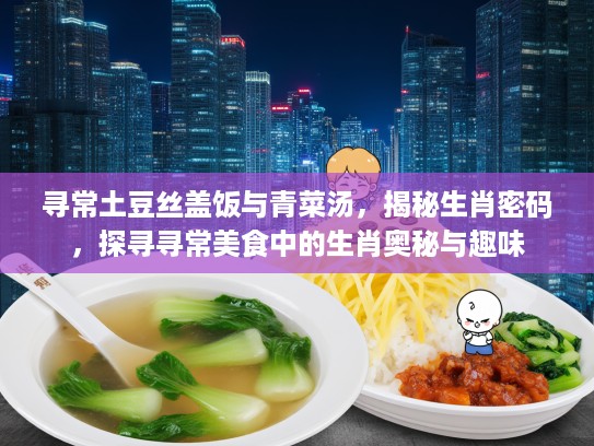 寻常土豆丝盖饭与青菜汤，揭秘生肖密码，探寻寻常美食中的生肖奥秘与趣味