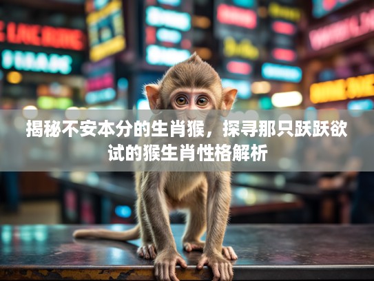 揭秘不安本分的生肖猴，探寻那只跃跃欲试的猴生肖性格解析