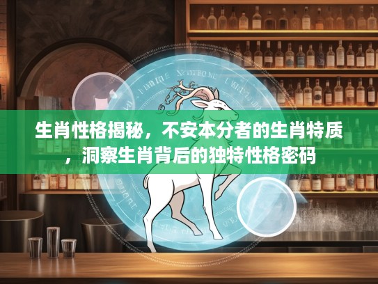 生肖性格揭秘，不安本分者的生肖特质，洞察生肖背后的独特性格密码