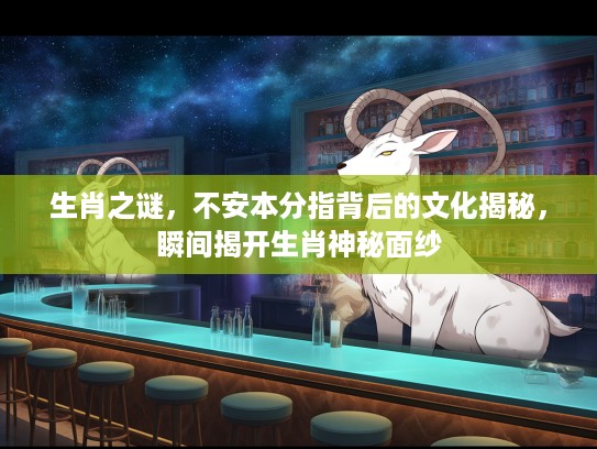 生肖之谜，不安本分指背后的文化揭秘，瞬间揭开生肖神秘面纱