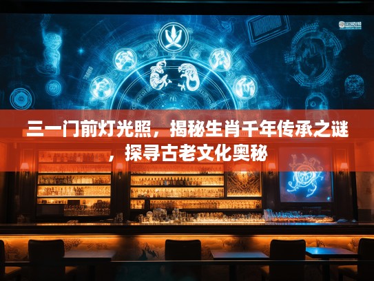 三一门前灯光照，揭秘生肖千年传承之谜，探寻古老文化奥秘