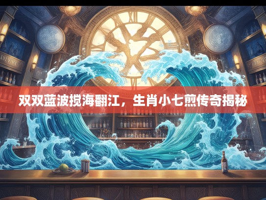 双双蓝波搅海翻江，生肖小七煎传奇揭秘