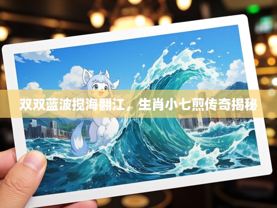 双双蓝波搅海翻江，生肖小七煎传奇揭秘