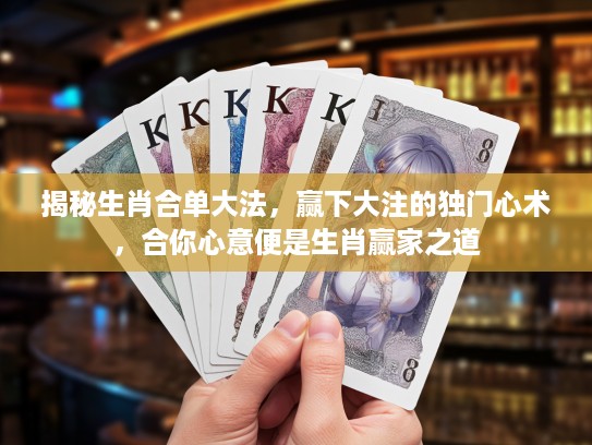 揭秘生肖合单大法，赢下大注的独门心术，合你心意便是生肖赢家之道