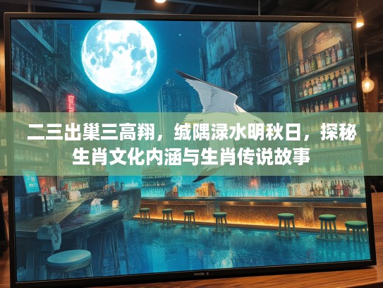 二三出巢三高翔，缄隅渌水明秋日，探秘生肖文化内涵与生肖传说故事