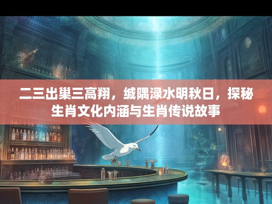 二三出巢三高翔，缄隅渌水明秋日，探秘生肖文化内涵与生肖传说故事