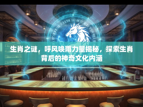 生肖之谜，呼风唤雨力量揭秘，探索生肖背后的神奇文化内涵