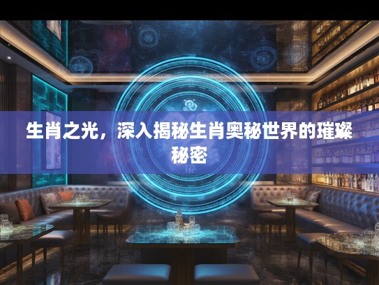 生肖之光，深入揭秘生肖奥秘世界的璀璨秘密