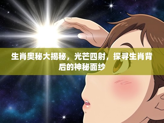 生肖奥秘大揭秘，光芒四射，探寻生肖背后的神秘面纱