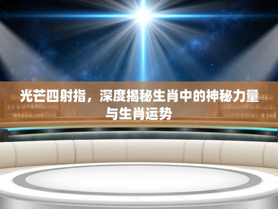 光芒四射指，深度揭秘生肖中的神秘力量与生肖运势