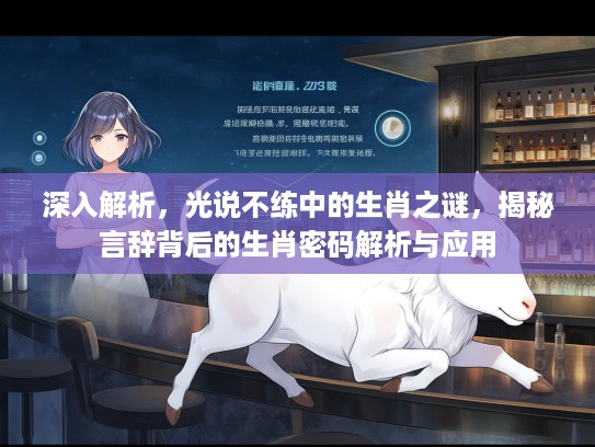 深入解析，光说不练中的生肖之谜，揭秘言辞背后的生肖密码解析与应用