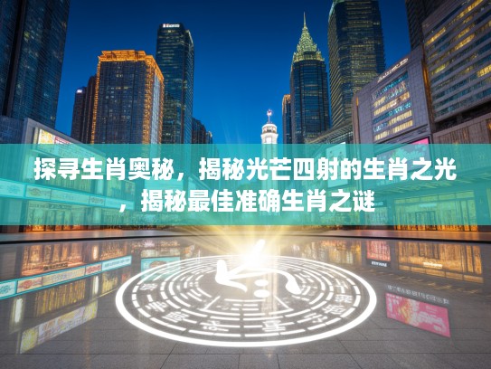 探寻生肖奥秘，揭秘光芒四射的生肖之光，揭秘最佳准确生肖之谜