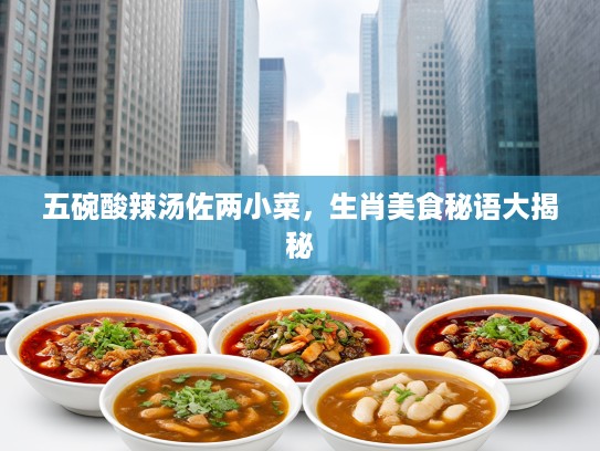 五碗酸辣汤佐两小菜，生肖美食秘语大揭秘