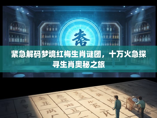 紧急解码梦境红梅生肖谜团，十万火急探寻生肖奥秘之旅