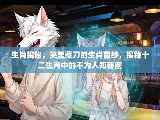 生肖揭秘，笑里藏刀的生肖面纱，揭秘十二生肖中的不为人知秘密