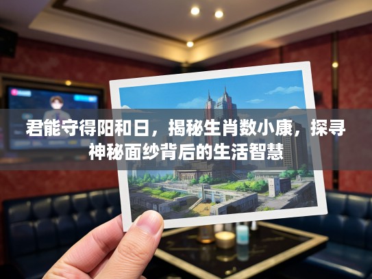 君能守得阳和日，揭秘生肖数小康，探寻神秘面纱背后的生活智慧