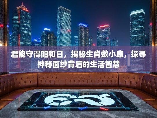 君能守得阳和日，揭秘生肖数小康，探寻神秘面纱背后的生活智慧