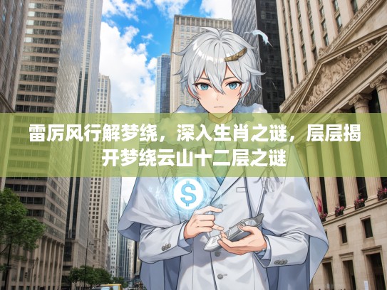 雷厉风行解梦绕，深入生肖之谜，层层揭开梦绕云山十二层之谜
