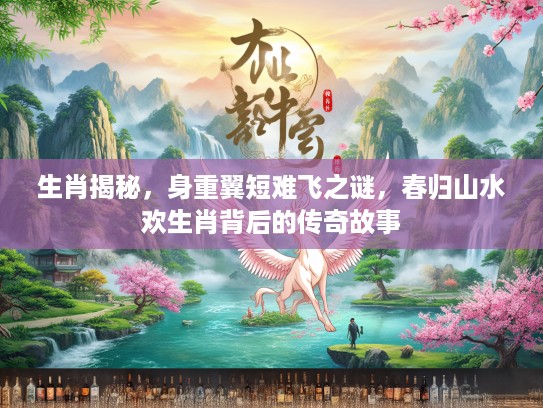 生肖揭秘，身重翼短难飞之谜，春归山水欢生肖背后的传奇故事