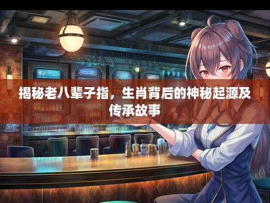揭秘老八辈子指，生肖背后的神秘起源及传承故事