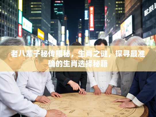 老八辈子秘传揭秘，生肖之谜，探寻最准确的生肖选择秘籍