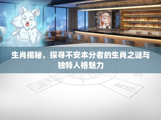 生肖揭秘，探寻不安本分者的生肖之谜与独特人格魅力