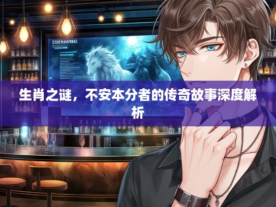 生肖之谜，不安本分者的传奇故事深度解析