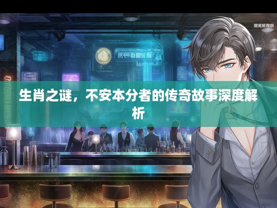 生肖之谜，不安本分者的传奇故事深度解析