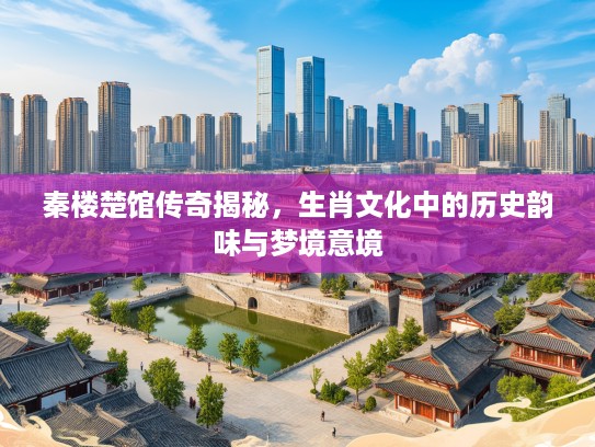 秦楼楚馆传奇揭秘，生肖文化中的历史韵味与梦境意境