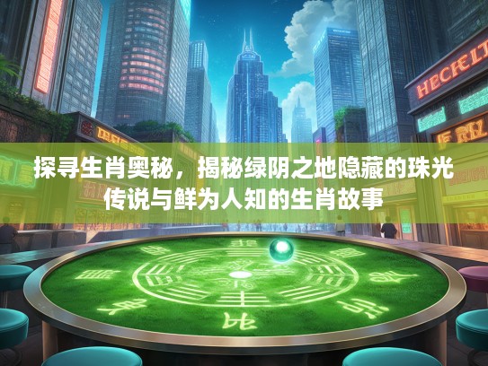 探寻生肖奥秘，揭秘绿阴之地隐藏的珠光传说与鲜为人知的生肖故事