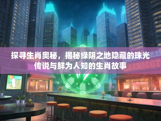 探寻生肖奥秘，揭秘绿阴之地隐藏的珠光传说与鲜为人知的生肖故事