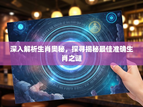 深入解析生肖奥秘，探寻揭秘最佳准确生肖之谜