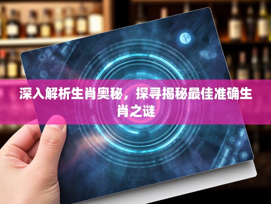 深入解析生肖奥秘，探寻揭秘最佳准确生肖之谜
