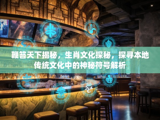 鞭笞天下揭秘，生肖文化探秘，探寻本地传统文化中的神秘符号解析