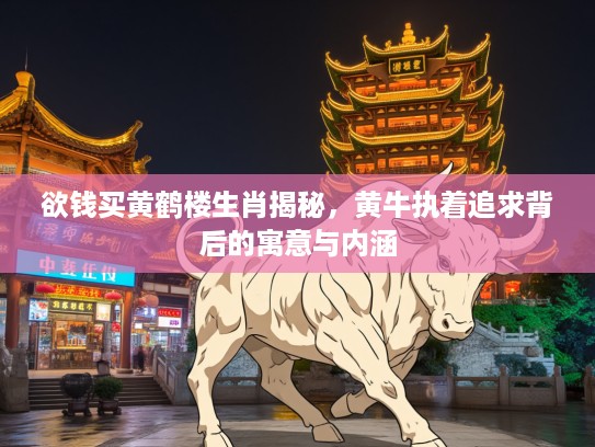 欲钱买黄鹤楼生肖揭秘，黄牛执着追求背后的寓意与内涵