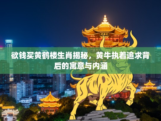 欲钱买黄鹤楼生肖揭秘，黄牛执着追求背后的寓意与内涵