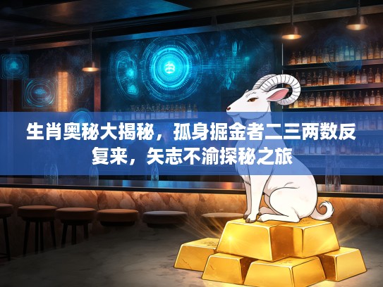 生肖奥秘大揭秘，孤身掘金者二三两数反复来，矢志不渝探秘之旅