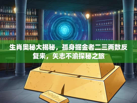 生肖奥秘大揭秘，孤身掘金者二三两数反复来，矢志不渝探秘之旅