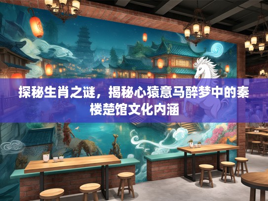 探秘生肖之谜，揭秘心猿意马醉梦中的秦楼楚馆文化内涵