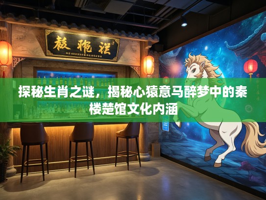 探秘生肖之谜，揭秘心猿意马醉梦中的秦楼楚馆文化内涵
