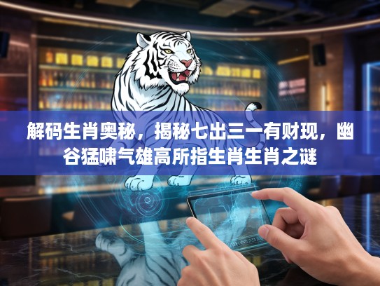 解码生肖奥秘，揭秘七出三一有财现，幽谷猛啸气雄高所指生肖生肖之谜