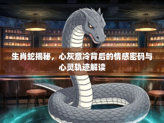生肖蛇揭秘，心灰意冷背后的情感密码与心灵轨迹解读