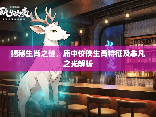 揭秘生肖之谜，庸中佼佼生肖特征及非凡之光解析