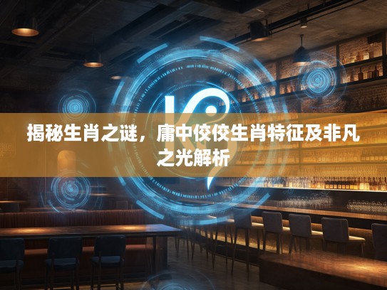揭秘生肖之谜，庸中佼佼生肖特征及非凡之光解析